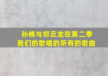 孙楠与郑云龙在第二季我们的歌唱的所有的歌曲