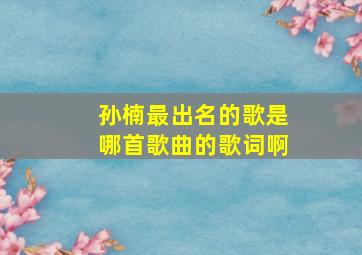 孙楠最出名的歌是哪首歌曲的歌词啊