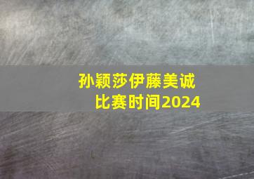 孙颖莎伊藤美诚比赛时间2024