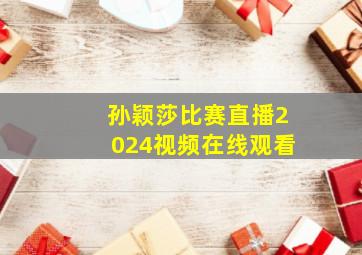 孙颖莎比赛直播2024视频在线观看