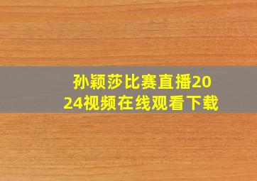 孙颖莎比赛直播2024视频在线观看下载