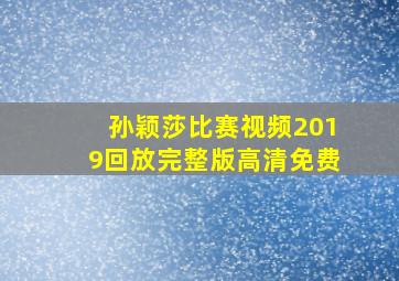 孙颖莎比赛视频2019回放完整版高清免费