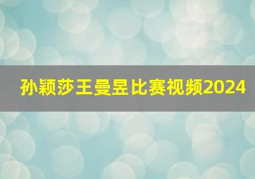 孙颖莎王曼昱比赛视频2024