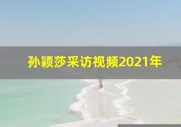 孙颖莎采访视频2021年