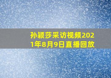 孙颖莎采访视频2021年8月9日直播回放