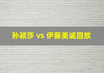 孙颖莎 vs 伊藤美诚回放