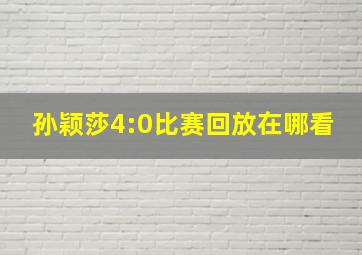 孙颖莎4:0比赛回放在哪看