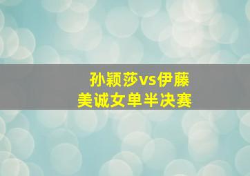 孙颖莎vs伊藤美诚女单半决赛