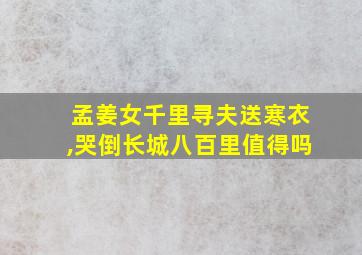 孟姜女千里寻夫送寒衣,哭倒长城八百里值得吗