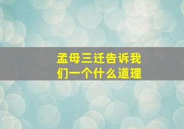 孟母三迁告诉我们一个什么道理