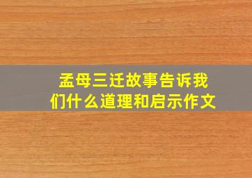 孟母三迁故事告诉我们什么道理和启示作文