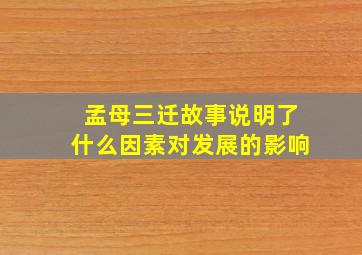 孟母三迁故事说明了什么因素对发展的影响