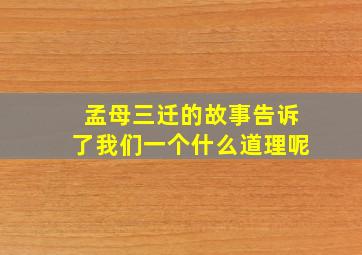 孟母三迁的故事告诉了我们一个什么道理呢