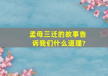 孟母三迁的故事告诉我们什么道理?