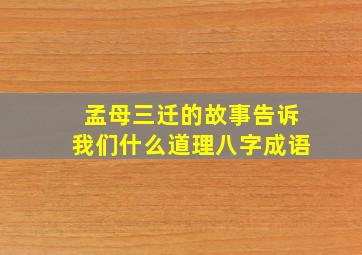 孟母三迁的故事告诉我们什么道理八字成语