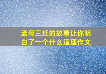 孟母三迁的故事让你明白了一个什么道理作文