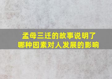 孟母三迁的故事说明了哪种因素对人发展的影响