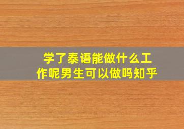 学了泰语能做什么工作呢男生可以做吗知乎