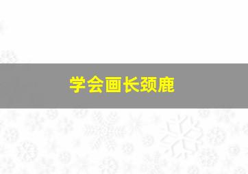 学会画长颈鹿