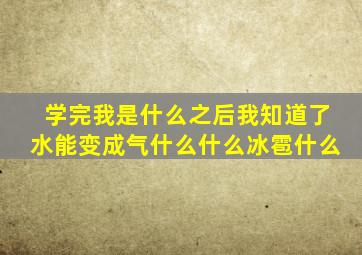 学完我是什么之后我知道了水能变成气什么什么冰雹什么