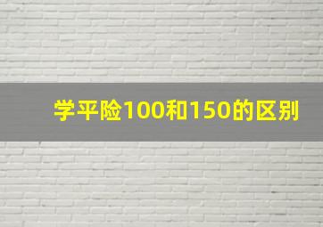 学平险100和150的区别