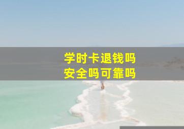 学时卡退钱吗安全吗可靠吗