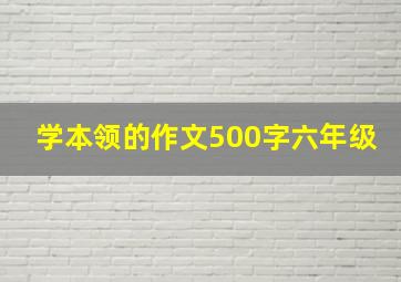 学本领的作文500字六年级