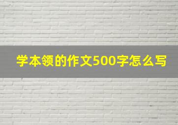 学本领的作文500字怎么写