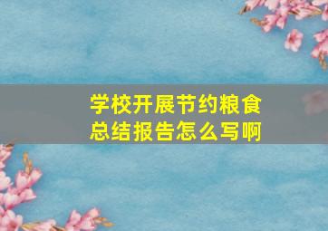 学校开展节约粮食总结报告怎么写啊