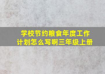 学校节约粮食年度工作计划怎么写啊三年级上册