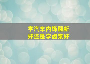 学汽车内饰翻新好还是学卤菜好