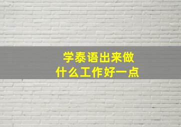 学泰语出来做什么工作好一点