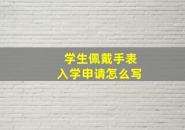 学生佩戴手表入学申请怎么写