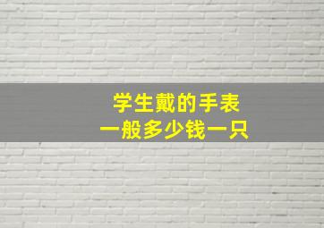 学生戴的手表一般多少钱一只