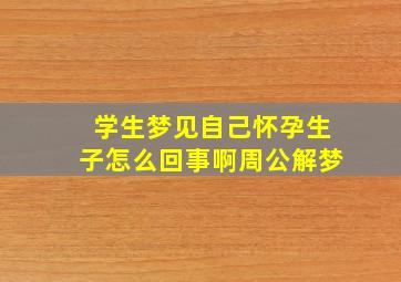 学生梦见自己怀孕生子怎么回事啊周公解梦