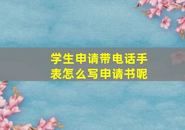 学生申请带电话手表怎么写申请书呢