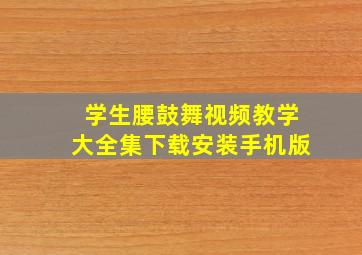 学生腰鼓舞视频教学大全集下载安装手机版