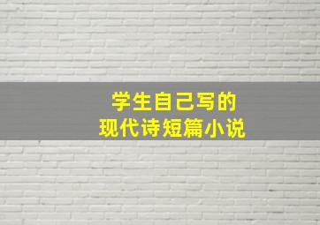 学生自己写的现代诗短篇小说