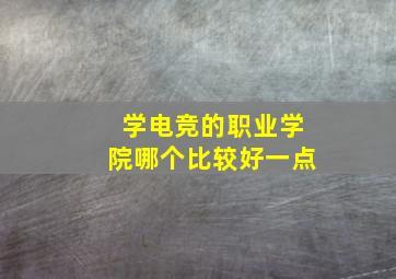 学电竞的职业学院哪个比较好一点