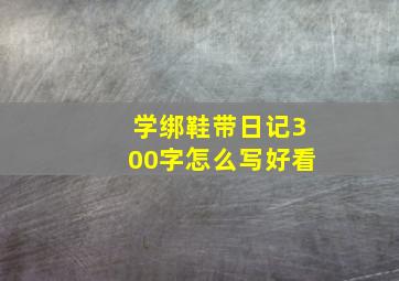 学绑鞋带日记300字怎么写好看