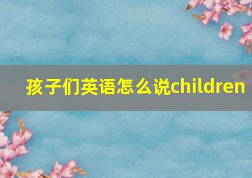 孩子们英语怎么说children