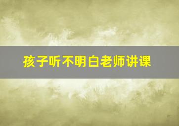 孩子听不明白老师讲课