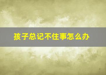 孩子总记不住事怎么办