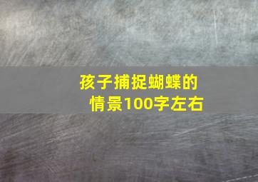 孩子捕捉蝴蝶的情景100字左右