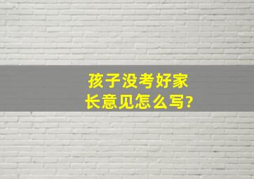 孩子没考好家长意见怎么写?