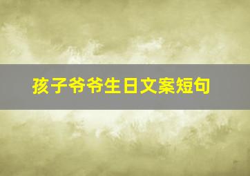 孩子爷爷生日文案短句