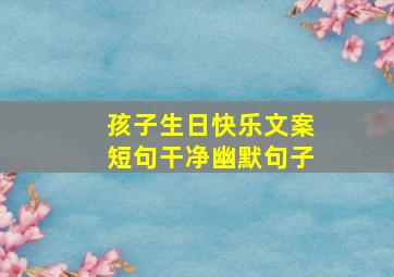 孩子生日快乐文案短句干净幽默句子