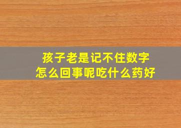 孩子老是记不住数字怎么回事呢吃什么药好