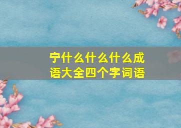 宁什么什么什么成语大全四个字词语