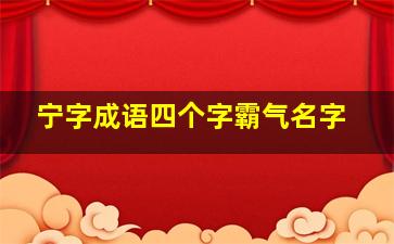 宁字成语四个字霸气名字